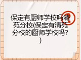 保定有厨师学校吗清苑分校(保定有清苑分校的厨师学校吗?)