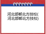 河北邯郸北方技校(河北邯郸北方技校)