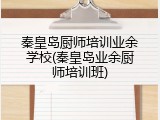 秦皇岛厨师培训业余学校(秦皇岛业余厨师培训班)