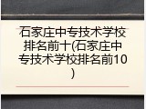 石家庄中专技术学校排名前十(石家庄中专技术学校排名前10)