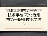 河北沧州市第一职业技术学校(河北沧州市第一职业技术学校)