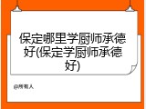 保定哪里学厨师承德好(保定学厨师承德好)