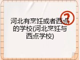 河北有烹饪或者西点的学校(河北烹饪与西点学校)
