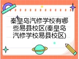 秦皇岛汽修学校有哪些易县校区(秦皇岛汽修学校易县校区)