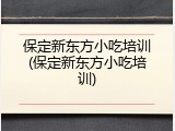 保定新东方小吃培训(保定新东方小吃培训)