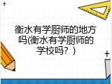 衡水有学厨师的地方吗(衡水有学厨师的学校吗?)
