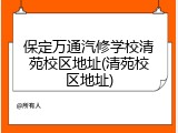 保定万通汽修学校清苑校区地址(清苑校区地址)