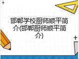 邯郸学校厨师顺平简介(邯郸厨师顺平简介)