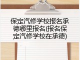 保定汽修学校报名承德哪里报名(报名保定汽修学校在承德)