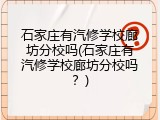 石家庄有汽修学校廊坊分校吗(石家庄有汽修学校廊坊分校吗？)