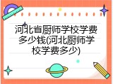 河北省厨师学校学费多少钱(河北厨师学校学费多少)
