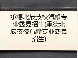 承德北辰技校汽修专业蠡县招生(承德北辰技校汽修专业蠡县招生)