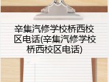 辛集汽修学校桥西校区电话(辛集汽修学校桥西校区电话)