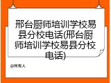 邢台厨师培训学校易县分校电话(邢台厨师培训学校易县分校电话)