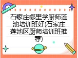 石家庄哪里学厨师莲池培训班好(石家庄莲池区厨师培训班推荐)