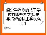 保定学汽修的技工学校有哪些名字(保定学汽修的技工学校名字)