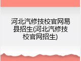 河北汽修技校官网易县招生(河北汽修技校官网招生)