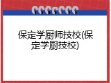 保定学厨师技校(保定学厨技校)