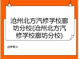 沧州北方汽修学校廊坊分校(沧州北方汽修学校廊坊分校)