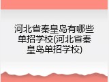 河北省秦皇岛有哪些单招学校(河北省秦皇岛单招学校)