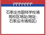 石家庄市厨师学校清苑校区地址(地址：石家庄市清苑区)