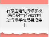 石家庄电动汽修学校易县招生(石家庄电动汽修学校易县招生)