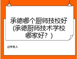 承德哪个厨师技校好(承德厨师技术学校哪家好?)