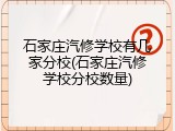 石家庄汽修学校有几家分校(石家庄汽修学校分校数量)