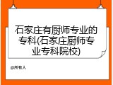 石家庄有厨师专业的专科(石家庄厨师专业专科院校)