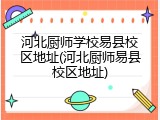 河北厨师学校易县校区地址(河北厨师易县校区地址)