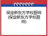 保定新东方学校厨师(保定新东方学校厨师)