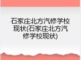 石家庄北方汽修学校现状(石家庄北方汽修学校现状)