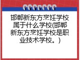邯郸新东方烹饪学校属于什么学校(邯郸新东方烹饪学校是职业技术学校。)