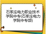 石家庄电力职业技术学院中专(石家庄电力学院中专部)