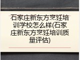 石家庄新东方烹饪培训学校怎么样(石家庄新东方烹饪培训质量评估)