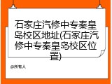 石家庄汽修中专秦皇岛校区地址(石家庄汽修中专秦皇岛校区位置)