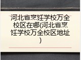 河北省烹饪学校万全校区在哪(河北省烹饪学校万全校区地址)