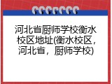 河北省厨师学校衡水校区地址(衡水校区,河北省,厨师学校)
