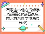 石家庄市北方汽修学校易县分校(石家庄市北方汽修学校易县分校)