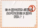 衡水厨师团队哪里找(如何找到衡水厨师团队?)