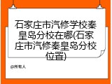 石家庄市汽修学校秦皇岛分校在哪(石家庄市汽修秦皇岛分校位置)