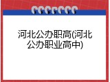 河北公办职高(河北公办职业高中)