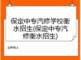 保定中专汽修学校衡水招生(保定中专汽修衡水招生)