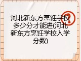 河北新东方烹饪学校多少分才能进(河北新东方烹饪学校入学分数)