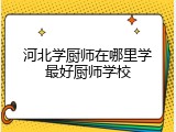 河北学厨师在哪里学最好厨师学校