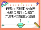 石家庄汽修职校官网承德县招生(石家庄汽修职校招生承德县)