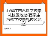石家庄市汽修学校崇礼校区地址(石家庄汽修学校崇礼校区地址)