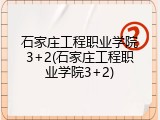 石家庄工程职业学院3+2(石家庄工程职业学院3+2)