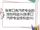 张家口有汽修专业的技校吗定兴(张家口汽修专业技校定兴)