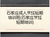 石家庄成人烹饪短期培训班(石家庄烹饪短期培训)